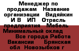 Менеджер по продажам › Название организации ­ Видяйкин И.В., ИП › Отрасль предприятия ­ Мебель › Минимальный оклад ­ 60 000 - Все города Работа » Вакансии   . Брянская обл.,Новозыбков г.